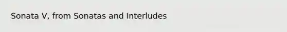 Sonata V, from Sonatas and Interludes