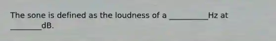 The sone is defined as the loudness of a __________Hz at ________dB.