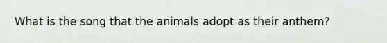 What is the song that the animals adopt as their anthem?