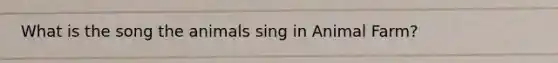 What is the song the animals sing in Animal Farm?