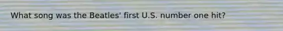 What song was the Beatles' first U.S. number one hit?