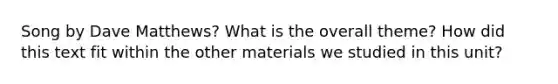 Song by Dave Matthews? What is the overall theme? How did this text fit within the other materials we studied in this unit?