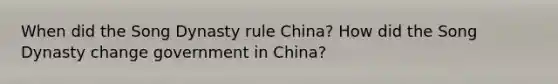 When did the Song Dynasty rule China? How did the Song Dynasty change government in China?