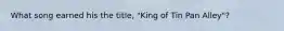 What song earned his the title, "King of Tin Pan Alley"?