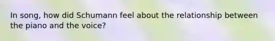 In song, how did Schumann feel about the relationship between the piano and the voice?