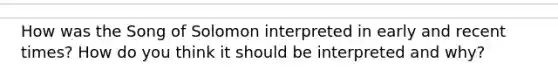 How was the Song of Solomon interpreted in early and recent times? How do you think it should be interpreted and why?