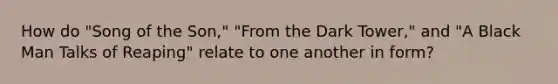 How do "Song of the Son," "From the Dark Tower," and "A Black Man Talks of Reaping" relate to one another in form?