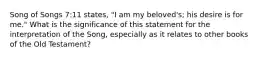 Song of Songs 7:11 states, "I am my beloved's; his desire is for me." What is the significance of this statement for the interpretation of the Song, especially as it relates to other books of the Old Testament?