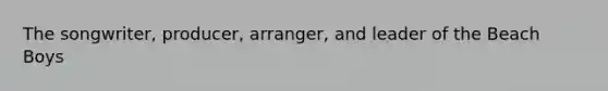 The songwriter, producer, arranger, and leader of the Beach Boys