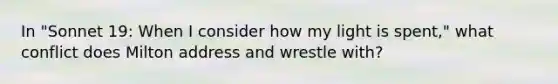 In "Sonnet 19: When I consider how my light is spent," what conflict does Milton address and wrestle with?