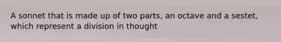 A sonnet that is made up of two parts, an octave and a sestet, which represent a division in thought