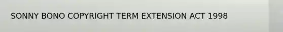 SONNY BONO COPYRIGHT TERM EXTENSION ACT 1998