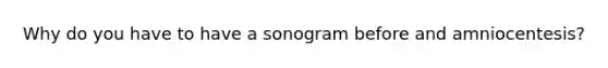 Why do you have to have a sonogram before and amniocentesis?