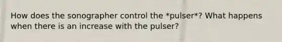 How does the sonographer control the *pulser*? What happens when there is an increase with the pulser?