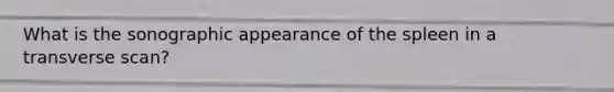 What is the sonographic appearance of the spleen in a transverse scan?