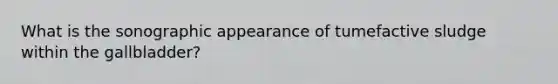 What is the sonographic appearance of tumefactive sludge within the gallbladder?