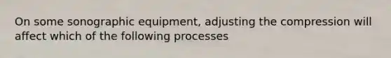 On some sonographic equipment, adjusting the compression will affect which of the following processes