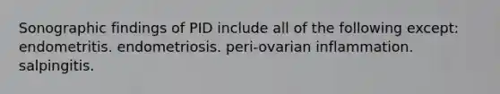 Sonographic findings of PID include all of the following except: endometritis. endometriosis. peri-ovarian inflammation. salpingitis.