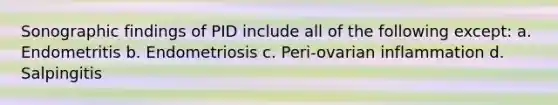 Sonographic findings of PID include all of the following except: a. Endometritis b. Endometriosis c. Peri-ovarian inflammation d. Salpingitis