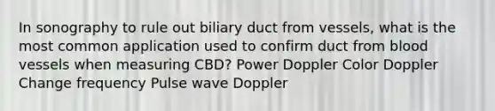 In sonography to rule out biliary duct from vessels, what is the most common application used to confirm duct from blood vessels when measuring CBD? Power Doppler Color Doppler Change frequency Pulse wave Doppler