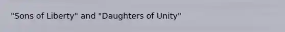 "Sons of Liberty" and "Daughters of Unity"