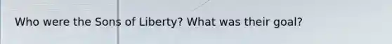 Who were the Sons of Liberty? What was their goal?