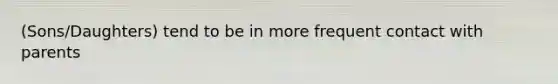 (Sons/Daughters) tend to be in more frequent contact with parents