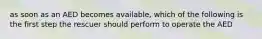 as soon as an AED becomes available, which of the following is the first step the rescuer should perform to operate the AED