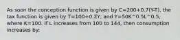 As soon the conception function is given by C=200+0.7(Y-T), the tax function is given by T=100+0.2Y, and Y=50K^0.5L^0.5, where K=100. If L increases from 100 to 144, then consumption increases by: