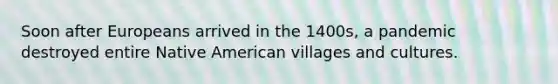 Soon after Europeans arrived in the 1400s, a pandemic destroyed entire Native American villages and cultures.