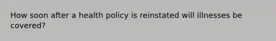 How soon after a health policy is reinstated will illnesses be covered?