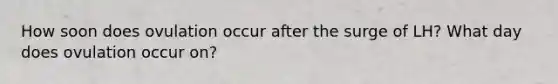 How soon does ovulation occur after the surge of LH? What day does ovulation occur on?