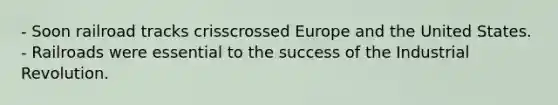 - Soon railroad tracks crisscrossed Europe and the United States. - Railroads were essential to the success of the Industrial Revolution.