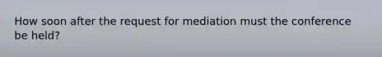 How soon after the request for mediation must the conference be held?