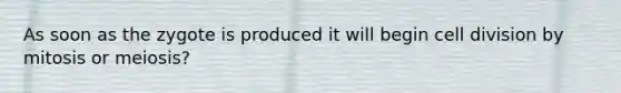 As soon as the zygote is produced it will begin cell division by mitosis or meiosis?