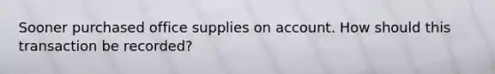 Sooner purchased office supplies on account. How should this transaction be recorded?