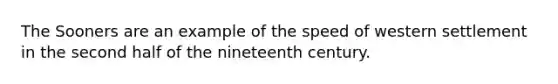The Sooners are an example of the speed of western settlement in the second half of the nineteenth century.