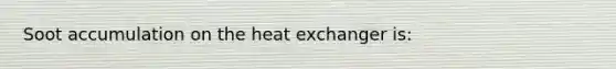 Soot accumulation on the heat exchanger is: