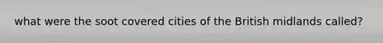 what were the soot covered cities of the British midlands called?