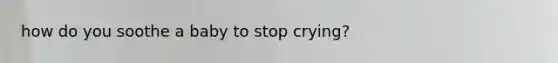 how do you soothe a baby to stop crying?