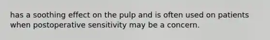 has a soothing effect on the pulp and is often used on patients when postoperative sensitivity may be a concern.