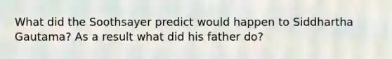 What did the Soothsayer predict would happen to Siddhartha Gautama? As a result what did his father do?