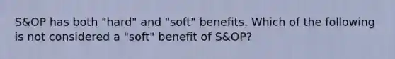 S&OP has both "hard" and "soft" benefits. Which of the following is not considered a "soft" benefit of S&OP?