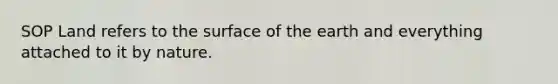 SOP Land refers to the surface of the earth and everything attached to it by nature.