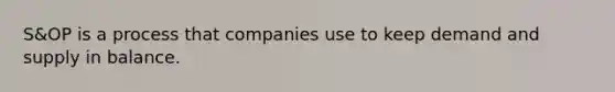 S&OP is a process that companies use to keep demand and supply in balance.