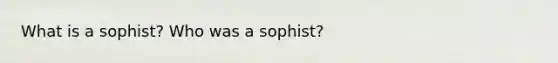 What is a sophist? Who was a sophist?