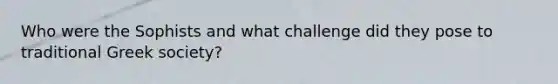 Who were the Sophists and what challenge did they pose to traditional Greek society?