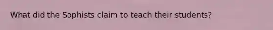 What did the Sophists claim to teach their students?