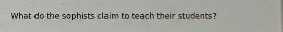 What do the sophists claim to teach their students?