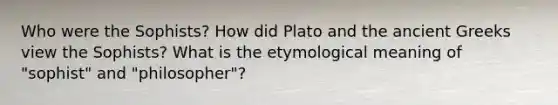 Who were the Sophists? How did Plato and the ancient Greeks view the Sophists? What is the etymological meaning of "sophist" and "philosopher"?